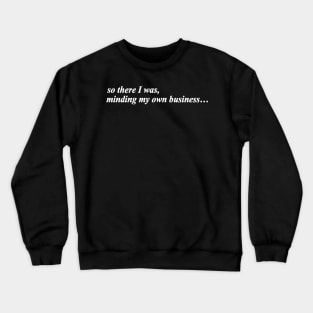 so there i was minding my own business Crewneck Sweatshirt